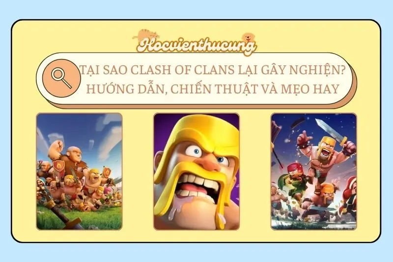 Tại sao Clash of Clans lại gây nghiện? Hướng dẫn, chiến thuật và mẹo hay